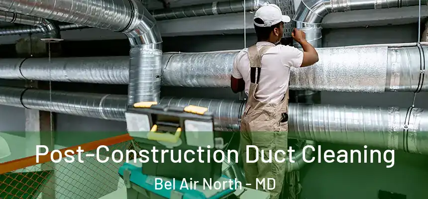 Post-Construction Duct Cleaning Bel Air North - MD